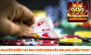 999BET Chỉ Ra Nguyên Nhân Tại Sao Chơi Game Bài Online Luôn Thua?